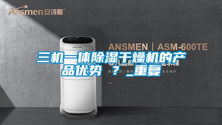 三机一体除湿干燥机的产品优势 ？_重复