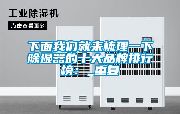 下面我们就来梳理一下除湿器的十大品牌排行榜:_重复