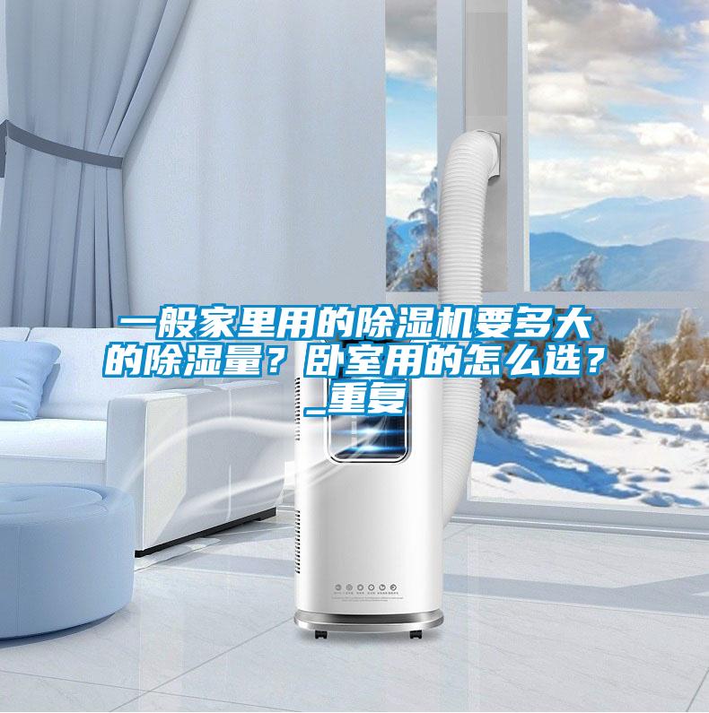 一般家里用的除湿机要多大的除湿量？卧室用的怎么选？_重复