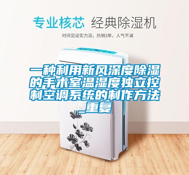 一种利用新风深度除湿的手术室温湿度独立控制空调系统的制作方法_重复