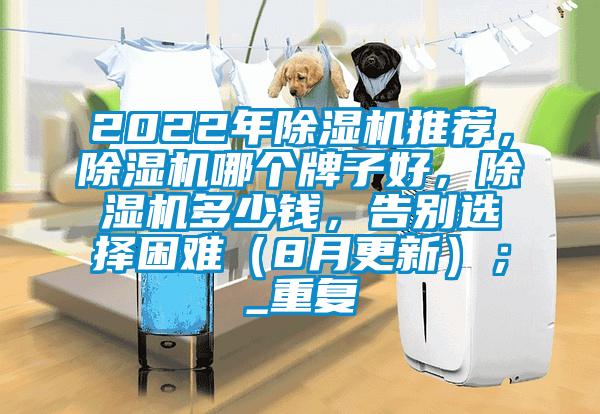 2022年除湿机推荐,除湿机哪个牌子好,除湿机多少钱,告别选择困难(8月更新);_重复