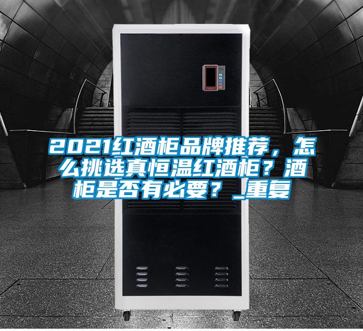 2021红酒柜品牌推荐，怎么挑选真恒温红酒柜？酒柜是否有必要？_重复