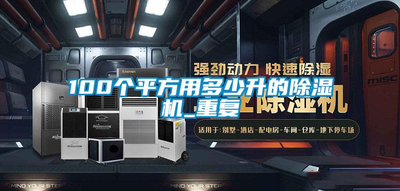 100个平方用多少升的除湿机_重复
