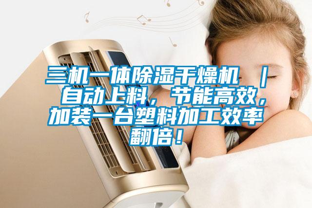 三机一体除湿干燥机 | 自动上料,节能高效,加装一台塑料加工效率翻倍!