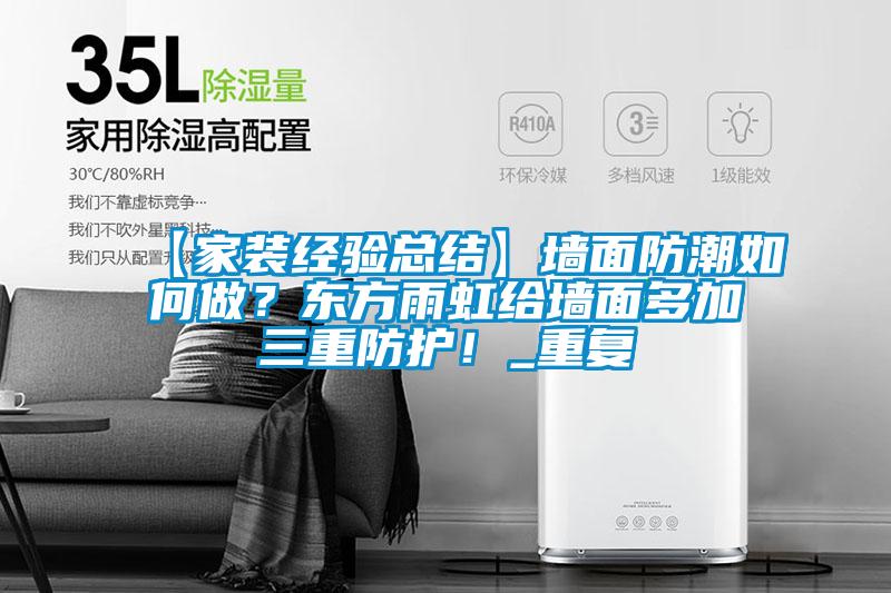 【家装经验总结】墙面防潮如何做？东方雨虹给墙面多加三重防护！_重复