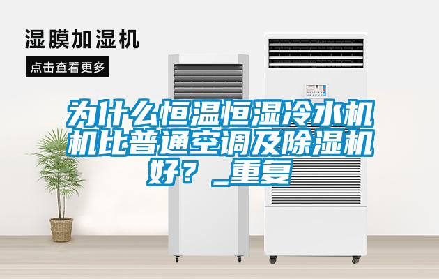 为什么恒温恒湿冷水机机比普通空调及除湿机好？_重复