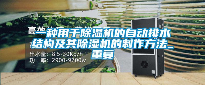 一种用于除湿机的自动排水结构及其除湿机的制作方法_重复