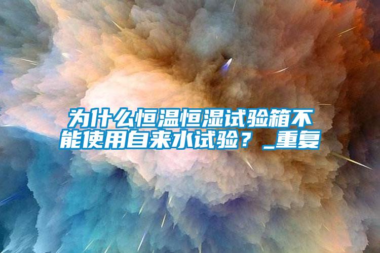 为什么恒温恒湿试验箱不能使用自来水试验?_重复
