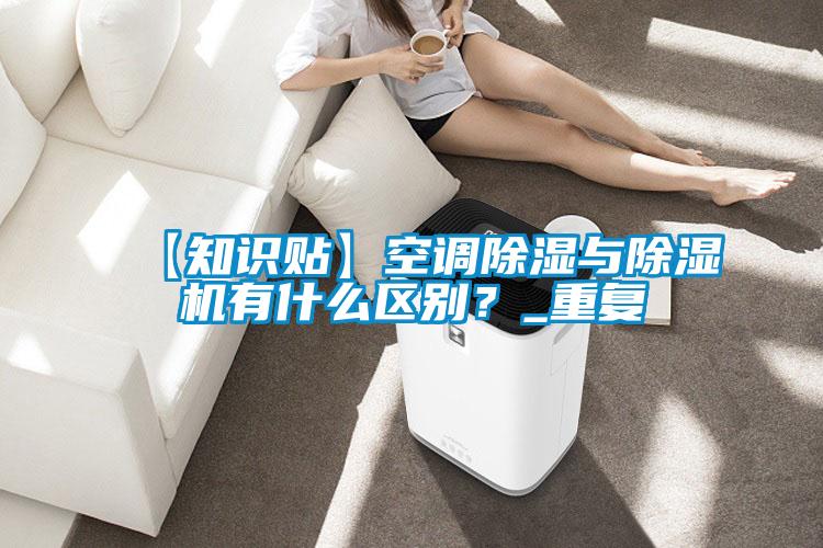 【知识贴】空调除湿与除湿机有什么区别？_重复