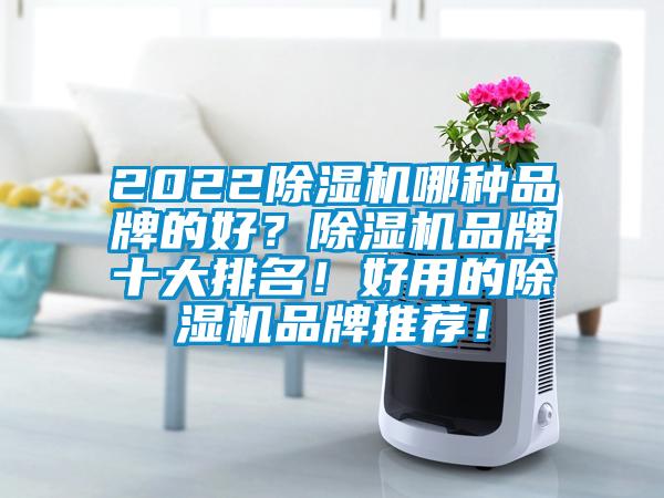 2022除湿机哪种品牌的好?除湿机品牌十大排名!好用的除湿机品牌推荐!