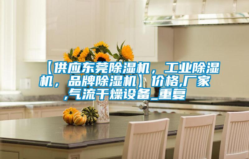 【供应东莞除湿机，工业除湿机，品牌除湿机】价格,厂家,气流干燥设备_重复