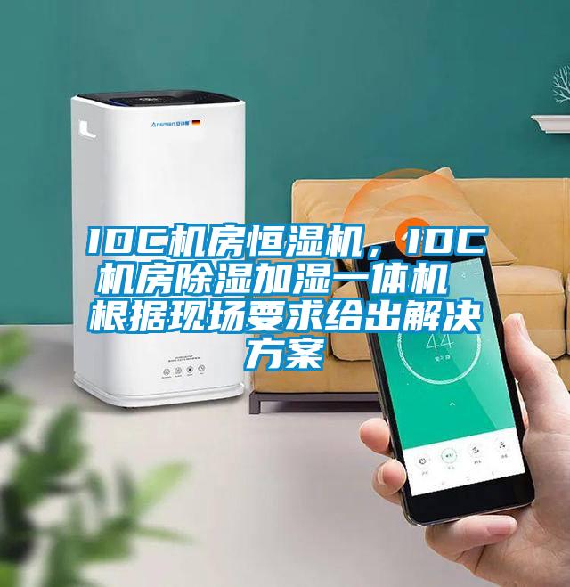 IDC机房恒湿机,IDC机房除湿加湿一体机 根据现场要求给出解决方案