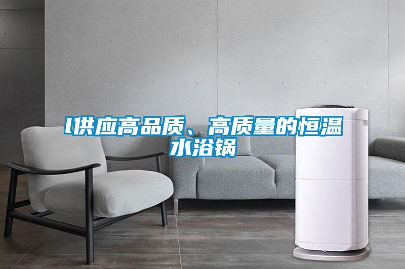 l供应高品质、高质量的恒温水浴锅