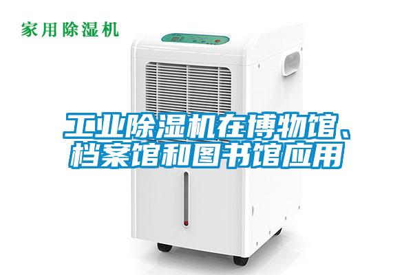 工业除湿机在博物馆、档案馆和图书馆应用