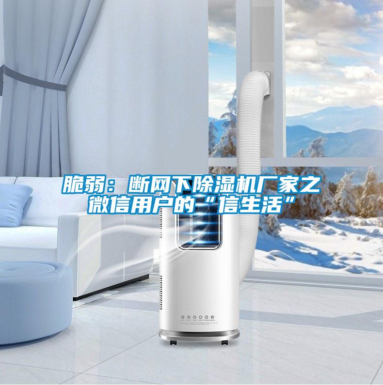 脆弱:断网下除湿机厂家之微信用户的“信生活”