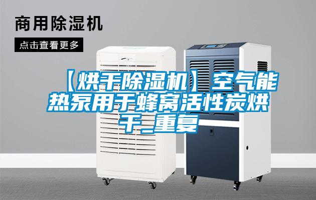 【烘干除湿机】空气能热泵用于蜂窝活性炭烘干_重复