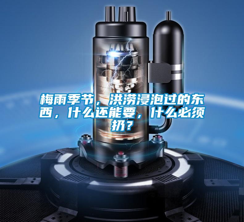梅雨季节，洪涝浸泡过的东西，什么还能要，什么必须扔？