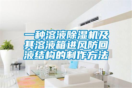 一种溶液除湿机及其溶液箱进风防回液结构的制作方法
