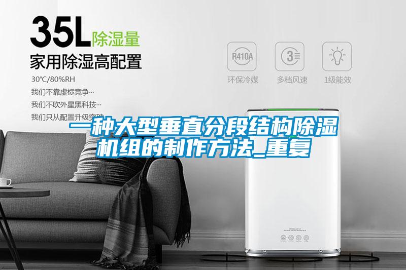 一种大型垂直分段结构除湿机组的制作方法_重复