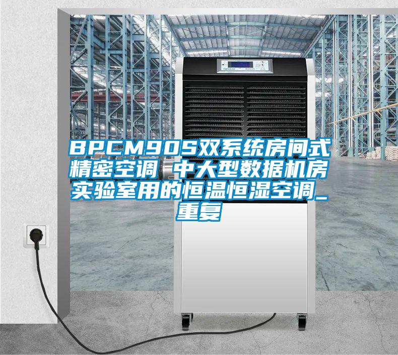 BPCM90S双系统房间式精密空调 中大型数据机房实验室用的恒温恒湿空调_重复