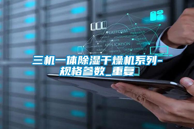 三机一体除湿干燥机系列-规格参数_重复