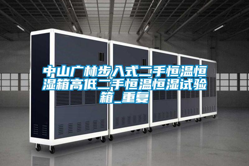 中山广林步入式二手恒温恒湿箱高低二手恒温恒湿试验箱_重复
