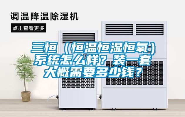 三恒（恒温恒湿恒氧）系统怎么样？装一套大概需要多少钱？