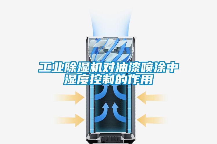 工业除湿机对油漆喷涂中湿度控制的作用