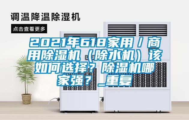 2021年618家用/商用除湿机(除水机)该如何选择?除湿机哪家强?_重复