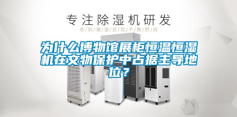 为什么博物馆展柜恒温恒湿机在文物保护中占据主导地位？