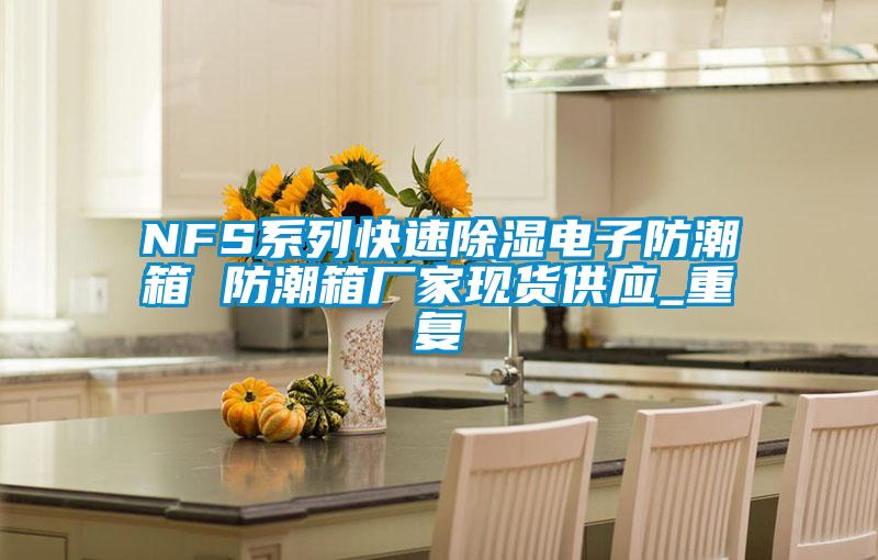 NFS系列快速除湿电子防潮箱 防潮箱厂家现货供应_重复