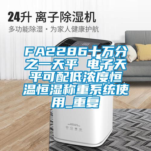 FA2286十万分之一天平 电子天平可配低浓度恒温恒湿称重系统使用_重复