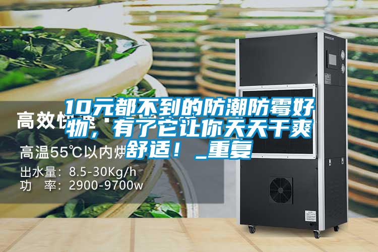 10元都不到的防潮防霉好物，有了它让你天天干爽舒适！_重复