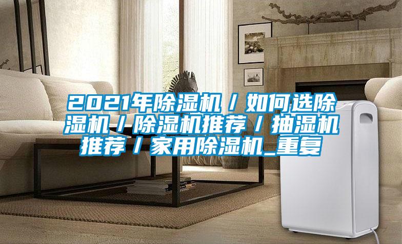 2021年除湿机／如何选除湿机／除湿机推荐／抽湿机推荐／家用除湿机_重复