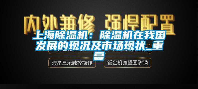 上海除湿机：除湿机在我国发展的现况及市场现状_重复
