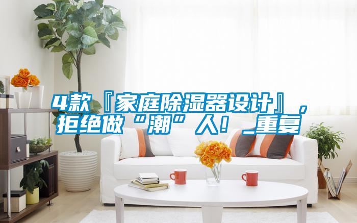 4款『家庭除湿器设计』，拒绝做“潮”人！_重复