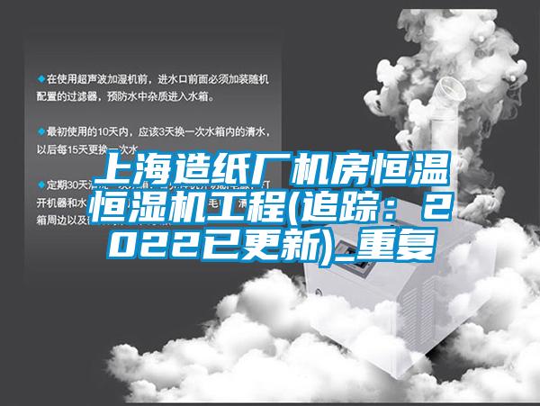 上海造纸厂机房恒温恒湿机工程(追踪：2022已更新)_重复