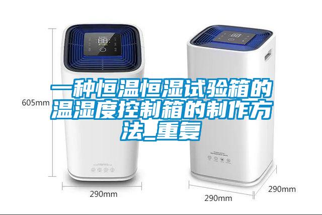 一种恒温恒湿试验箱的温湿度控制箱的制作方法_重复