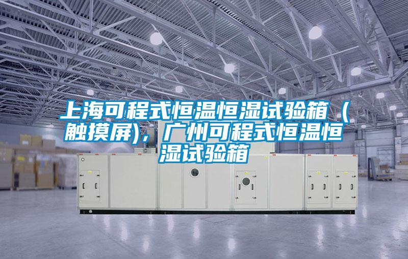 上海可程式恒温恒湿试验箱（触摸屏)，广州可程式恒温恒湿试验箱