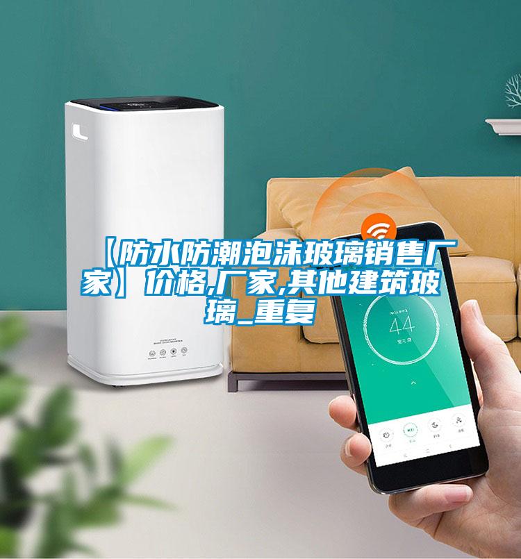 【防水防潮泡沫玻璃销售厂家】价格,厂家,其他建筑玻璃_重复
