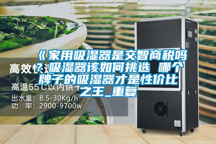 《家用吸湿器是交智商税吗?吸湿器该如何挑选 哪个牌子的吸湿器才是性价比之王_重复