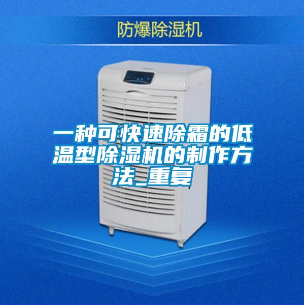 一种可快速除霜的低温型除湿机的制作方法_重复