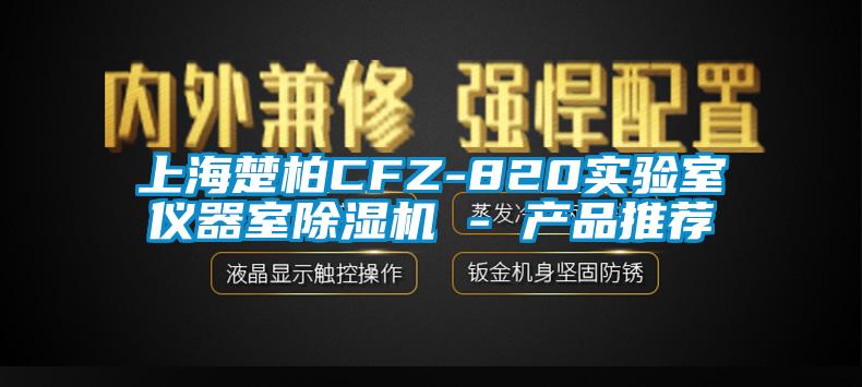 上海楚柏CFZ-820实验室仪器室除湿机 - 产品推荐