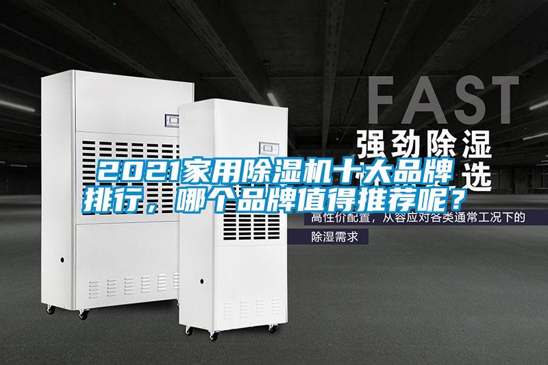 2021家用除湿机十大品牌排行，哪个品牌值得推荐呢？