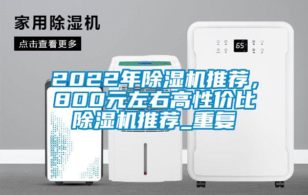 2022年除湿机推荐，800元左右高性价比除湿机推荐_重复
