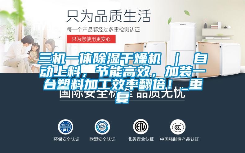 三机一体除湿干燥机 ｜ 自动上料，节能高效，加装一台塑料加工效率翻倍！_重复