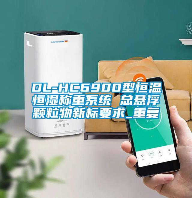 DL-HC6900型恒温恒湿称重系统 总悬浮颗粒物新标要求_重复
