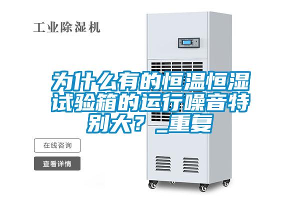 为什么有的恒温恒湿试验箱的运行噪音特别大？_重复