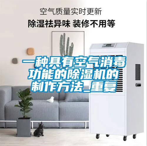 一种具有空气消毒功能的除湿机的制作方法_重复