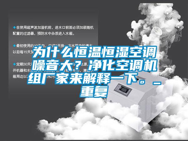为什么恒温恒湿空调噪音大？净化空调机组厂家来解释一下。_重复
